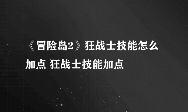 《冒险岛2》狂战士技能怎么加点 狂战士技能加点