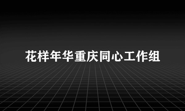 花样年华重庆同心工作组