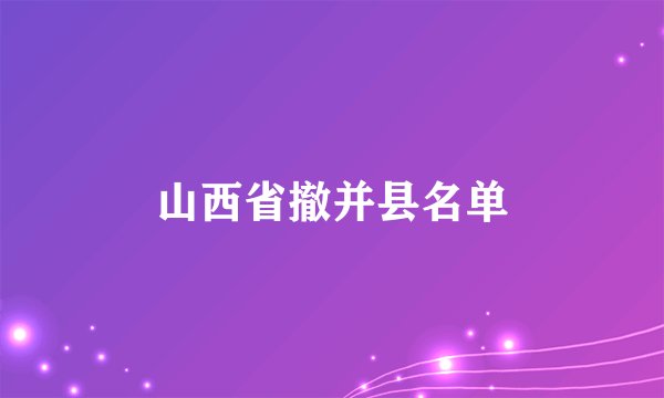 山西省撤并县名单