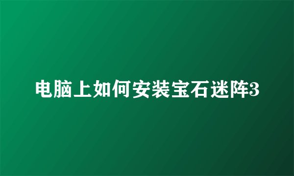 电脑上如何安装宝石迷阵3