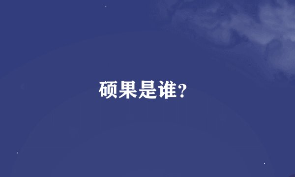 硕果是谁？