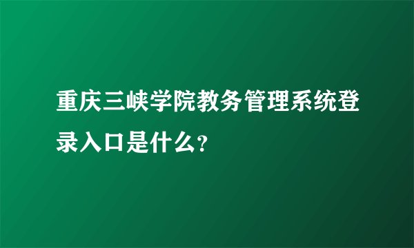 重庆三峡学院教务管理系统登录入口是什么？