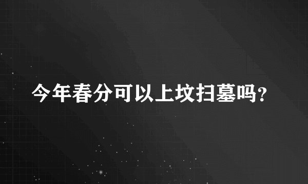 今年春分可以上坟扫墓吗？