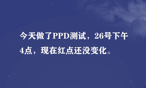 今天做了PPD测试，26号下午4点，现在红点还没变化。
