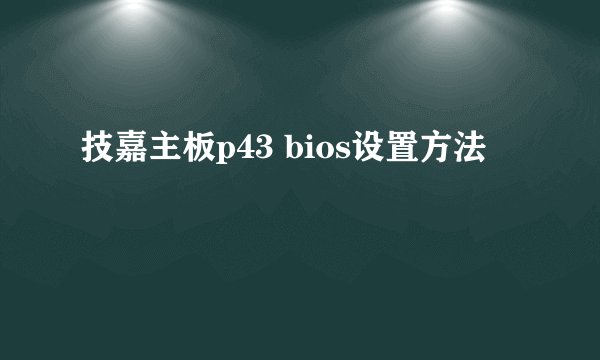 技嘉主板p43 bios设置方法