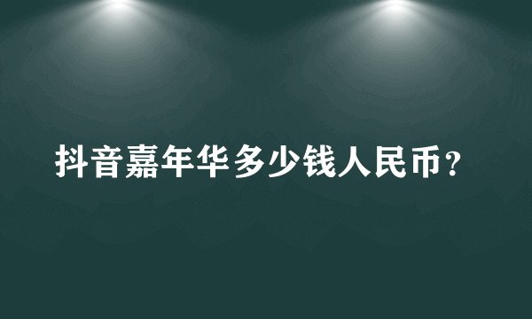 抖音嘉年华多少钱人民币？