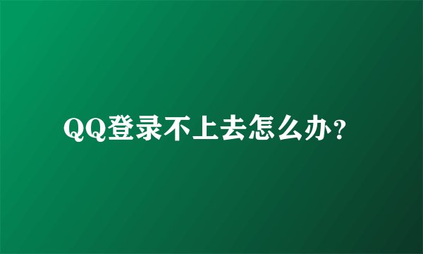 QQ登录不上去怎么办？