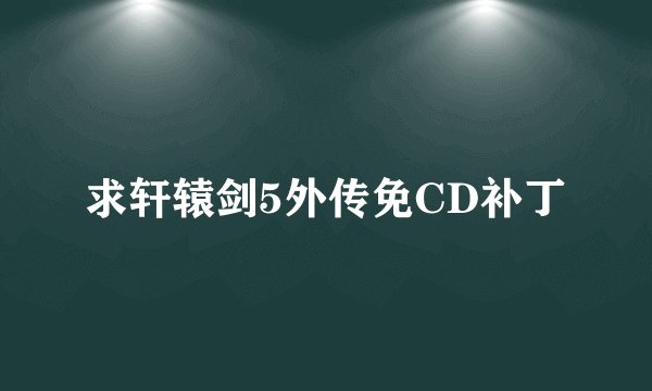 求轩辕剑5外传免CD补丁