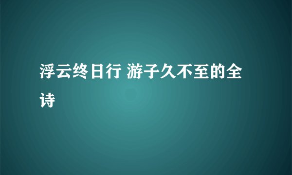 浮云终日行 游子久不至的全诗