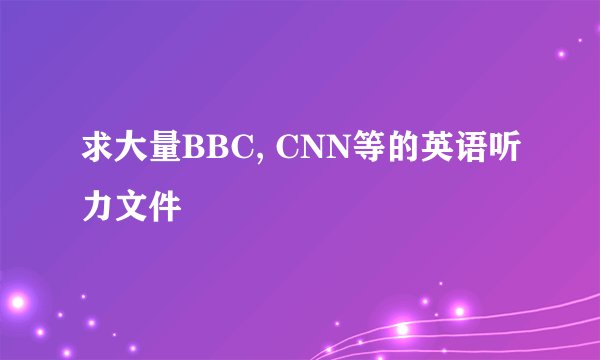 求大量BBC, CNN等的英语听力文件