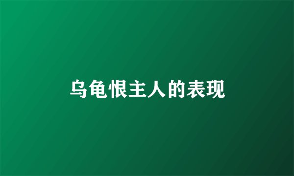 乌龟恨主人的表现