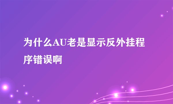 为什么AU老是显示反外挂程序错误啊