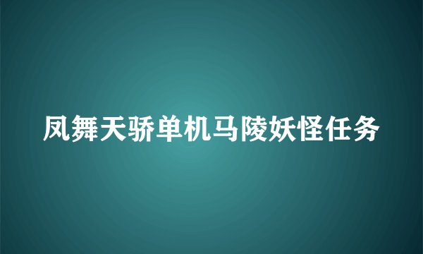凤舞天骄单机马陵妖怪任务