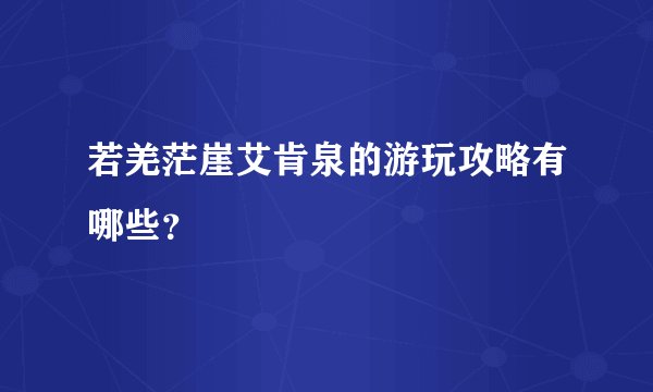 若羌茫崖艾肯泉的游玩攻略有哪些？