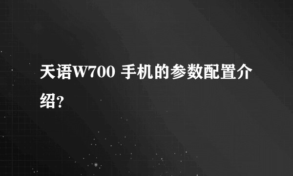 天语W700 手机的参数配置介绍？
