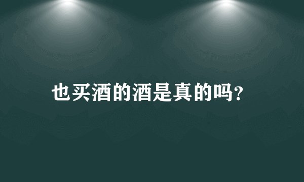 也买酒的酒是真的吗？