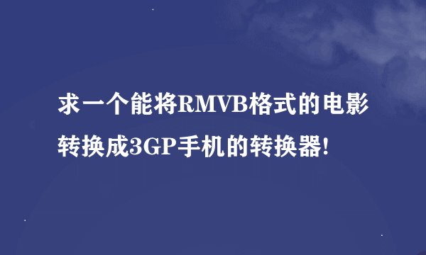 求一个能将RMVB格式的电影转换成3GP手机的转换器!