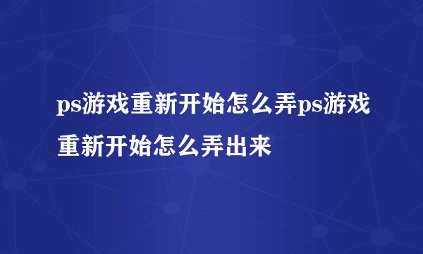 ps游戏重新开始怎么弄ps游戏重新开始怎么弄出来