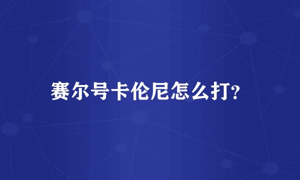赛尔号卡伦尼怎么打？