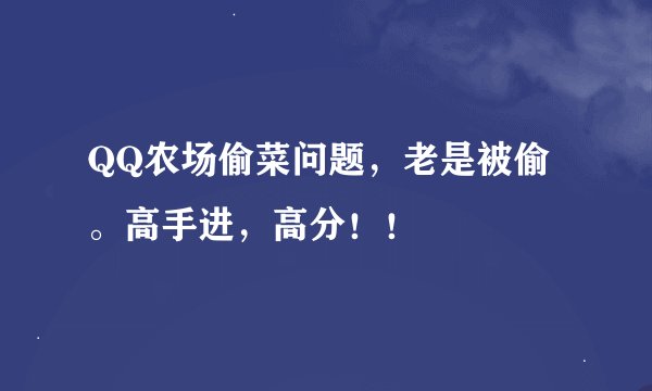 QQ农场偷菜问题，老是被偷。高手进，高分！！
