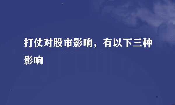 打仗对股市影响，有以下三种影响