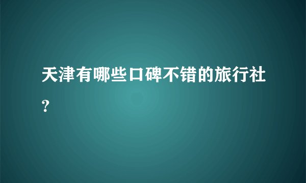 天津有哪些口碑不错的旅行社？