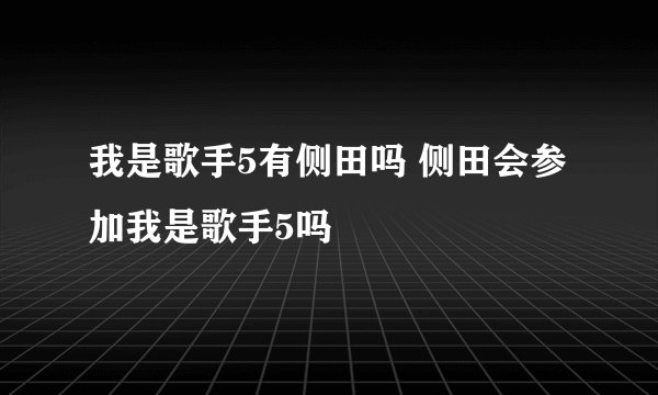 我是歌手5有侧田吗 侧田会参加我是歌手5吗