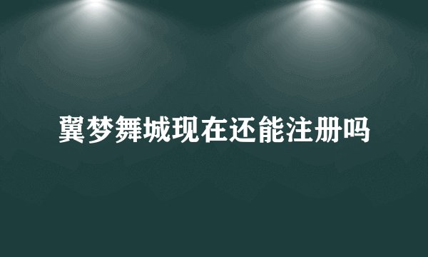 翼梦舞城现在还能注册吗