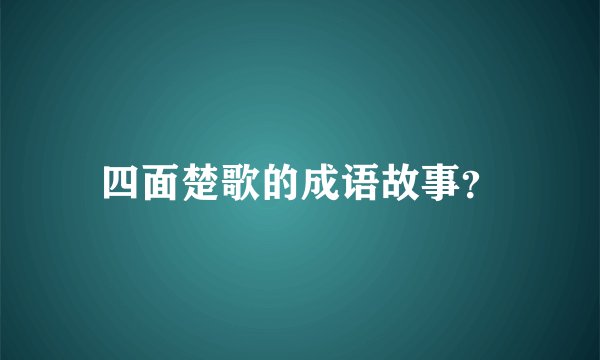 四面楚歌的成语故事？