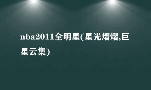 nba2011全明星(星光熠熠,巨星云集)