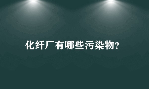 化纤厂有哪些污染物？