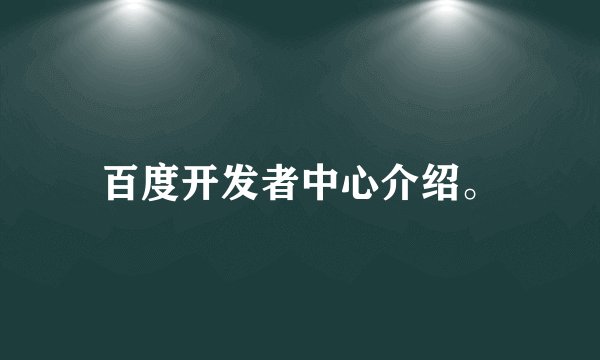 百度开发者中心介绍。