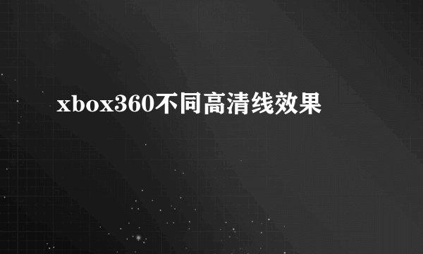 xbox360不同高清线效果