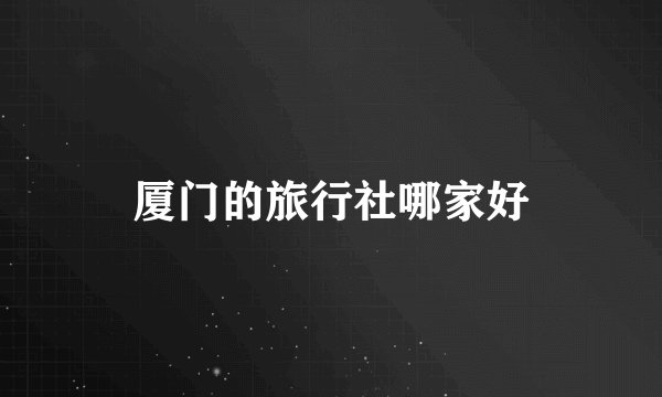 厦门的旅行社哪家好