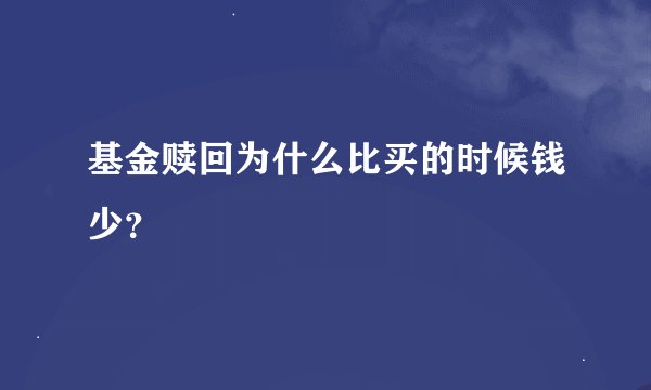 基金赎回为什么比买的时候钱少？