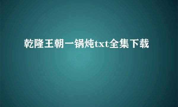 乾隆王朝一锅炖txt全集下载