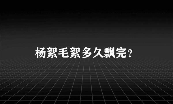 杨絮毛絮多久飘完？