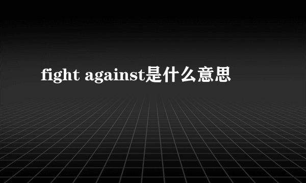 fight against是什么意思
