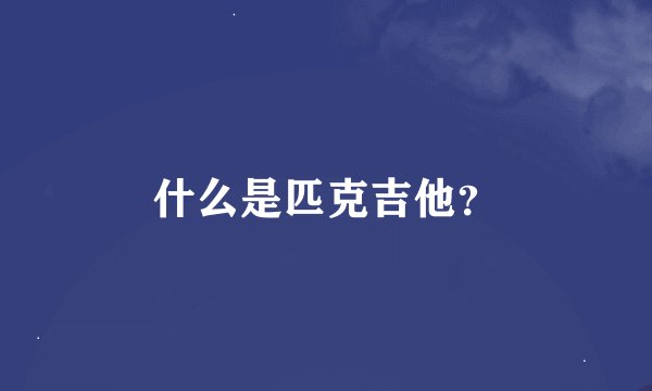 什么是匹克吉他？
