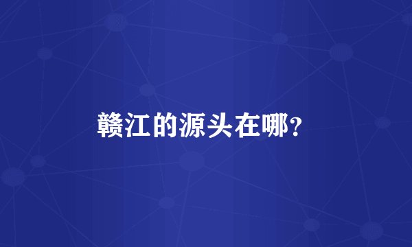 赣江的源头在哪？