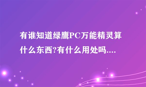 有谁知道绿鹰PC万能精灵算什么东西?有什么用处吗.每次开机时需要退出它吗