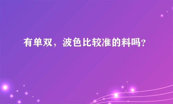 有单双，波色比较准的料吗？