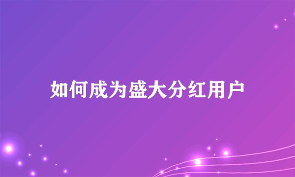 如何成为盛大分红用户