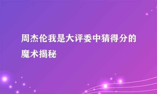 周杰伦我是大评委中猜得分的魔术揭秘