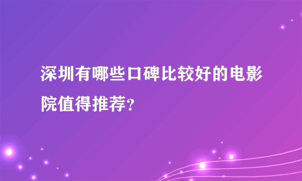 深圳有哪些口碑比较好的电影院值得推荐？