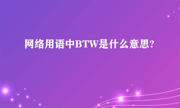 网络用语中BTW是什么意思?