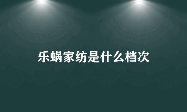 乐蜗家纺是什么档次