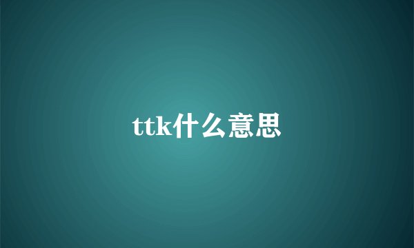 ttk什么意思