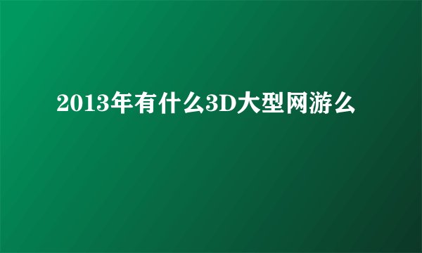 2013年有什么3D大型网游么