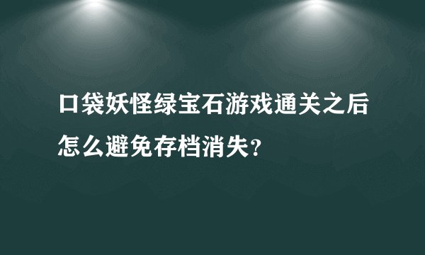 口袋妖怪绿宝石游戏通关之后怎么避免存档消失？